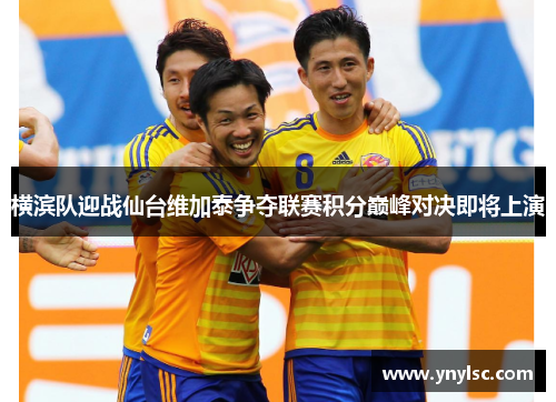 横滨队迎战仙台维加泰争夺联赛积分巅峰对决即将上演