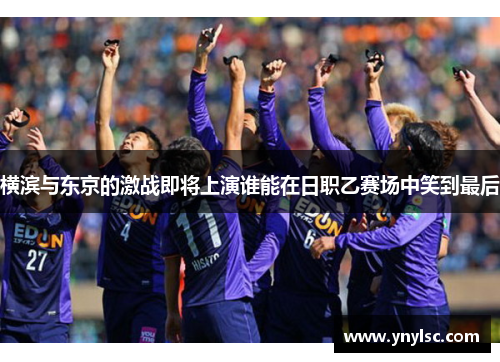 横滨与东京的激战即将上演谁能在日职乙赛场中笑到最后