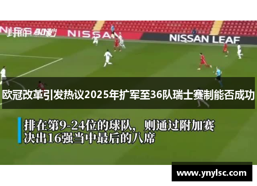 欧冠改革引发热议2025年扩军至36队瑞士赛制能否成功