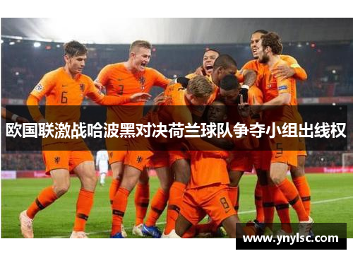 欧国联激战哈波黑对决荷兰球队争夺小组出线权