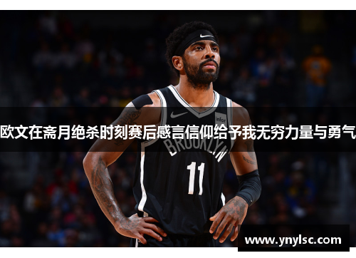 欧文在斋月绝杀时刻赛后感言信仰给予我无穷力量与勇气