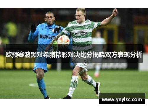 欧预赛波黑对希腊精彩对决比分揭晓双方表现分析