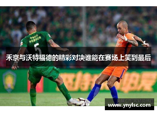 禾京与沃特福德的精彩对决谁能在赛场上笑到最后