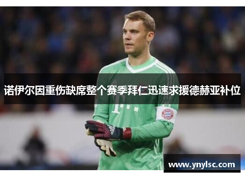 诺伊尔因重伤缺席整个赛季拜仁迅速求援德赫亚补位