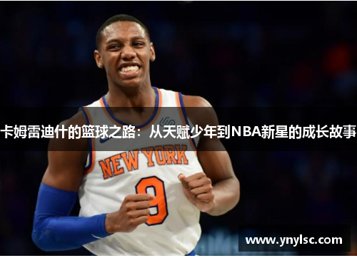 卡姆雷迪什的篮球之路：从天赋少年到NBA新星的成长故事