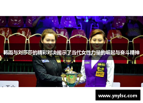 韩雨与刘莎莎的精彩对决揭示了当代女性力量的崛起与奋斗精神