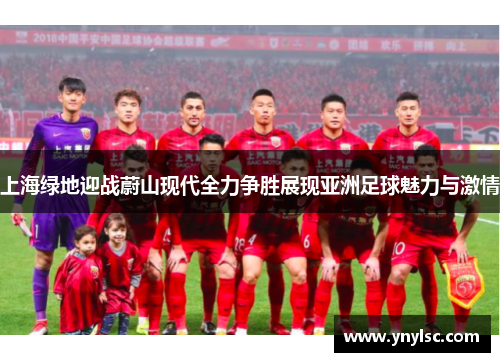 上海绿地迎战蔚山现代全力争胜展现亚洲足球魅力与激情