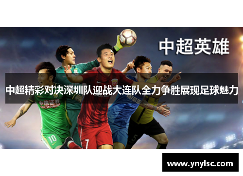 中超精彩对决深圳队迎战大连队全力争胜展现足球魅力
