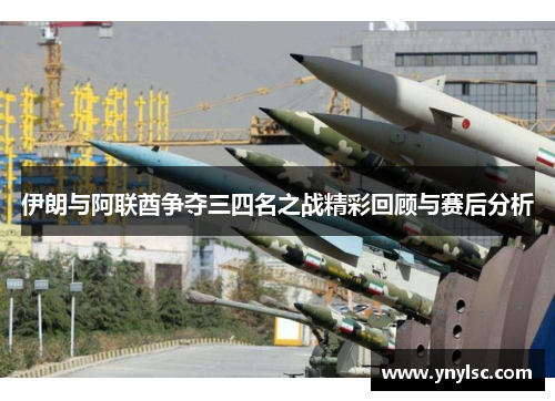 伊朗与阿联酋争夺三四名之战精彩回顾与赛后分析