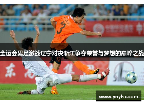 全运会男足激战辽宁对决浙江争夺荣誉与梦想的巅峰之战