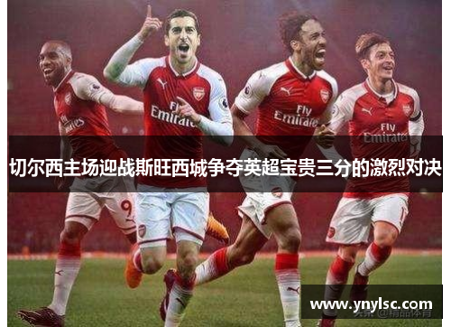 切尔西主场迎战斯旺西城争夺英超宝贵三分的激烈对决