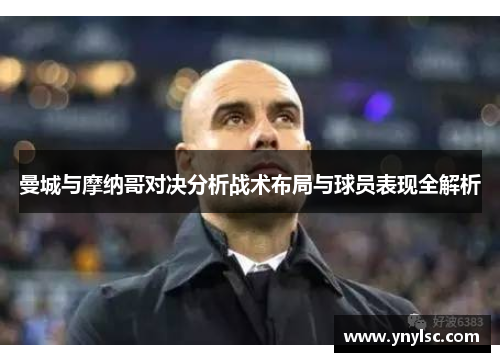 曼城与摩纳哥对决分析战术布局与球员表现全解析