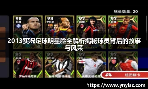 2013实况足球明星脸全解析揭秘球员背后的故事与风采
